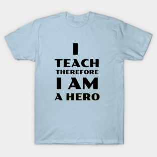 I Teach Therefore I Am a Hero T-Shirt